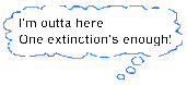 I'm outta here - One extinction's enough!